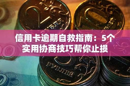 武汉信用卡逾期自救指南：5个实用协商技巧帮你止损
