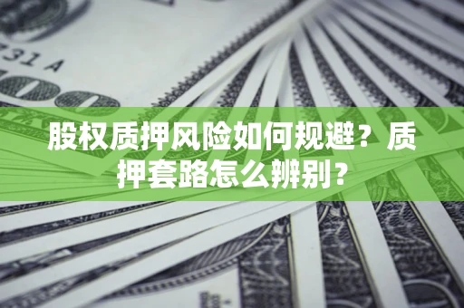 武汉股权质押风险如何规避？质押套路怎么辨别？