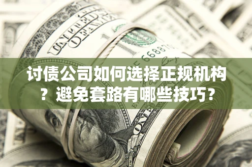 武汉讨债公司如何选择正规机构？避免套路有哪些技巧？