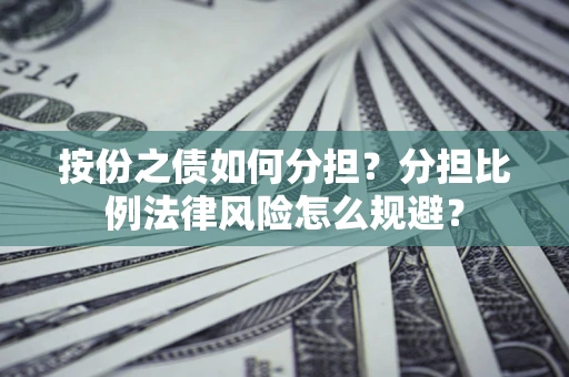 武汉按份之债如何分担？分担比例法律风险怎么规避？