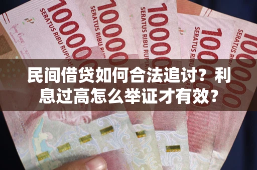 武汉民间借贷如何合法追讨？利息过高怎么举证才有效？