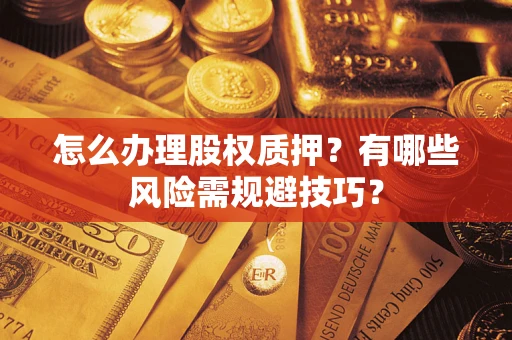 武汉怎么办理股权质押？有哪些风险需规避技巧？
