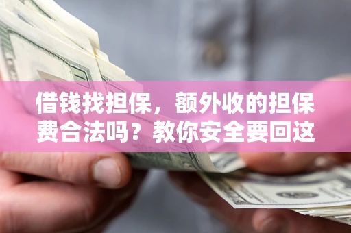 武汉借钱找担保，额外收的担保费合法吗？教你安全要回这笔钱