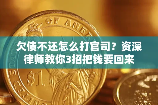 武汉欠债不还怎么打官司？资深律师教你3招把钱要回来
