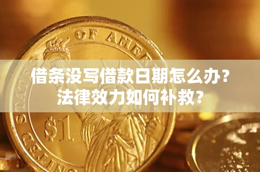 武汉借条没写借款日期怎么办?法律效力如何补救? 武汉借条没写借款日期怎么办?法律效力如何补救?
