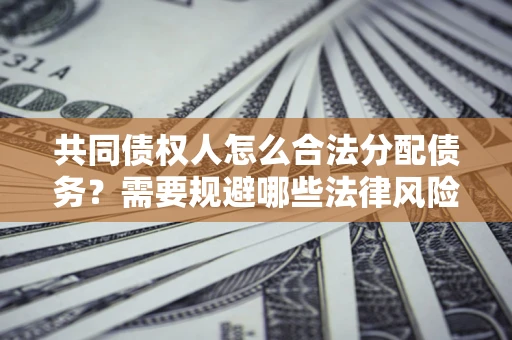 武汉共同债权人怎么合法分配债务？需要规避哪些法律风险？