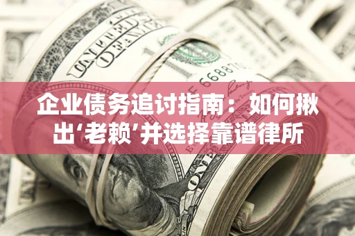 武汉企业债务追讨指南：如何揪出‘老赖’并选择靠谱律所