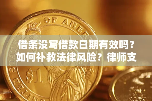 武汉借条没写借款日期有效吗？如何补救法律风险？律师支招