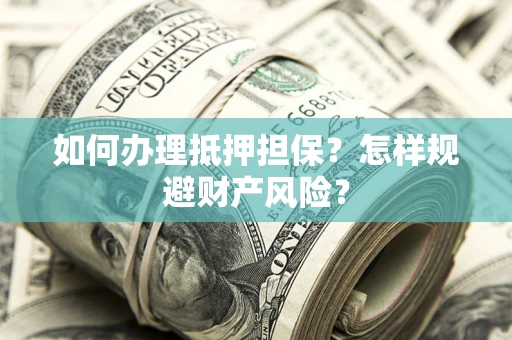 武汉如何办理抵押担保？怎样规避财产风险？