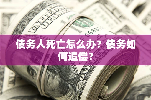 武汉债务人死亡怎么办？债务如何追偿？