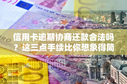 武汉信用卡逾期协商还款合法吗？这三点手续比你想象得简单