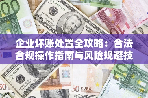 武汉企业坏账处置全攻略：合法合规操作指南与风险规避技巧解析