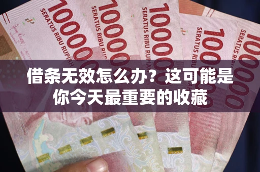 武汉借条无效怎么办？这可能是你今天最重要的收藏