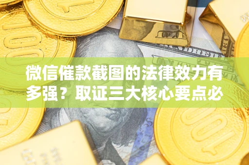 武汉微信催款截图的法律效力有多强？取证三大核心要点必须知道！