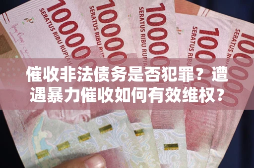 武汉催收非法债务是否犯罪？遭遇暴力催收如何有效维权？