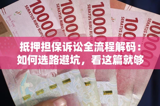 武汉抵押担保诉讼全流程解码：如何选路避坑，看这篇就够了
