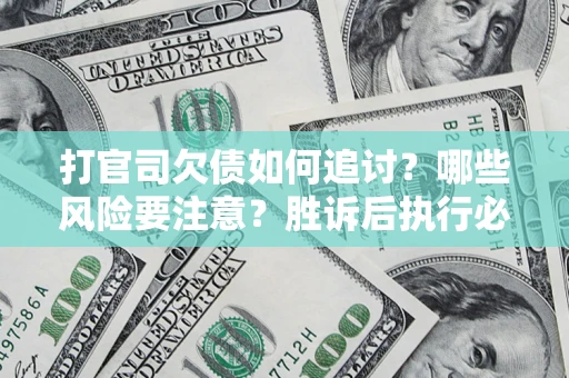 武汉打官司欠债如何追讨？哪些风险要注意？胜诉后执行必看！