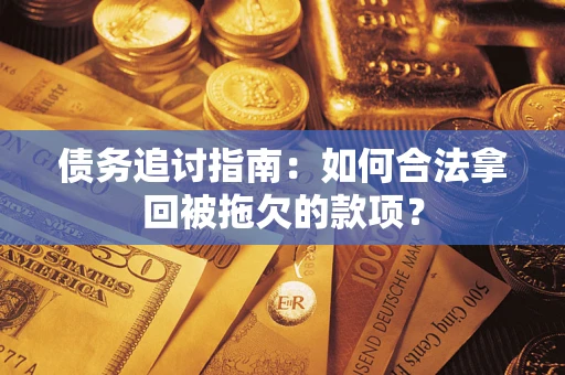 武汉债务追讨指南：如何合法拿回被拖欠的款项？