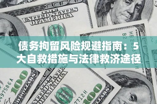 武汉债务拘留风险规避指南：5大自救措施与法律救济途径
