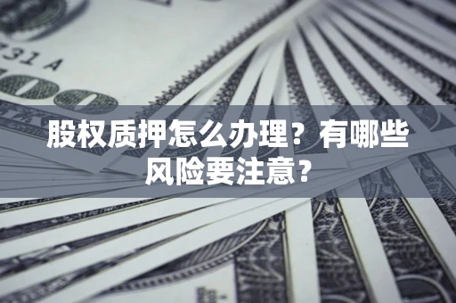 武汉股权质押怎么办理？有哪些风险要注意？