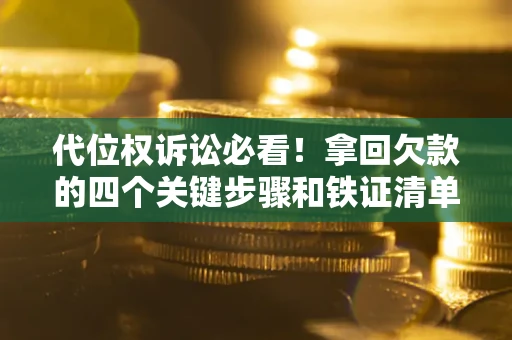 武汉代位权诉讼必看!拿回欠款的四个关键步骤和铁证清单 武汉代位权诉讼必看!拿回欠款的四个关键步骤和铁证清单