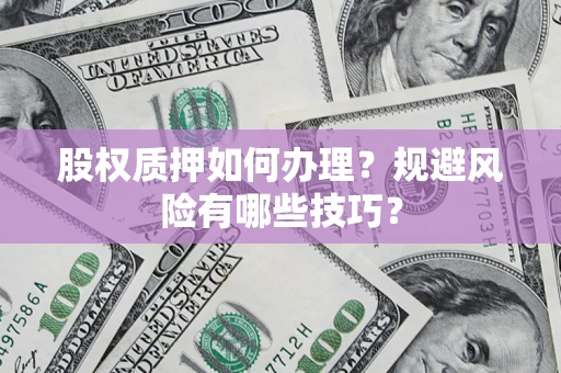 武汉股权质押如何办理？规避风险有哪些技巧？