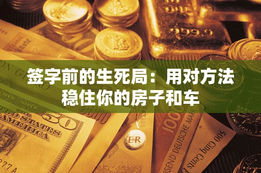 武汉签字前的生死局：用对方法稳住你的房子和车
