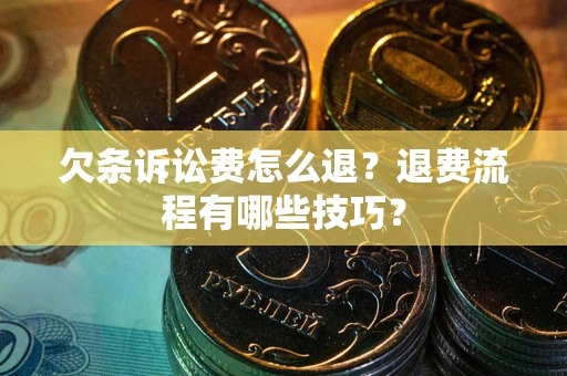 武汉欠条诉讼费怎么退？退费流程有哪些技巧？