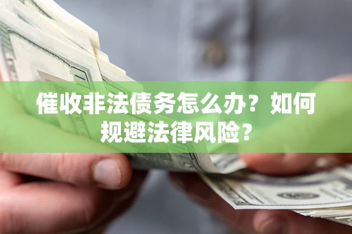 武汉催收非法债务怎么办？如何规避法律风险？