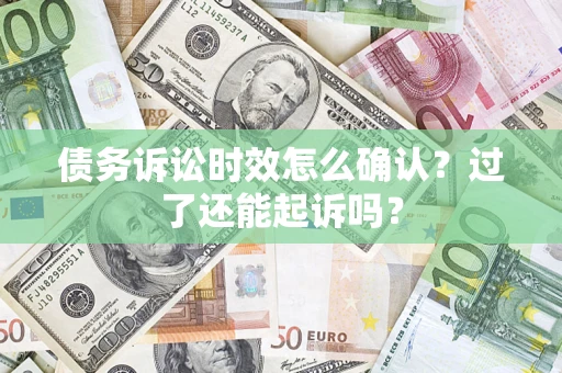 武汉债务诉讼时效怎么确认？过了还能起诉吗？