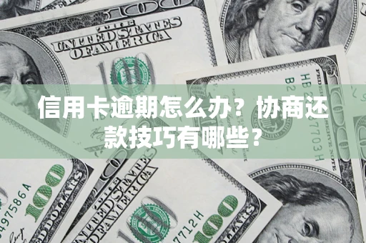 武汉信用卡逾期怎么办？协商还款技巧有哪些？