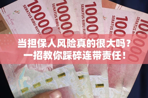 武汉当担保人风险真的很大吗？一招教你踩碎连带责任！