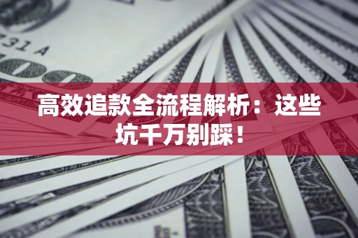 武汉高效追款全流程解析：这些坑千万别踩！