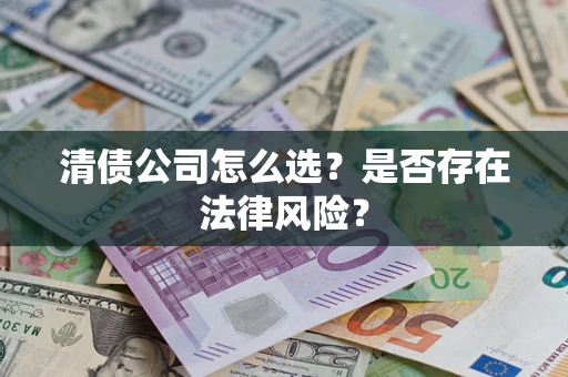 武汉清债公司怎么选？是否存在法律风险？