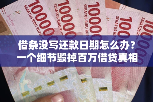 武汉借条没写还款日期怎么办？一个细节毁掉百万借贷真相