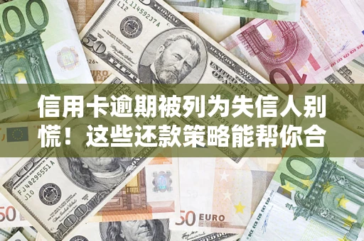 武汉信用卡逾期被列为失信人别慌！这些还款策略能帮你合法止损