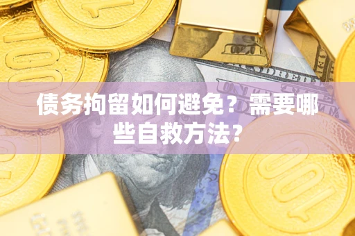 武汉债务拘留如何避免？需要哪些自救方法？