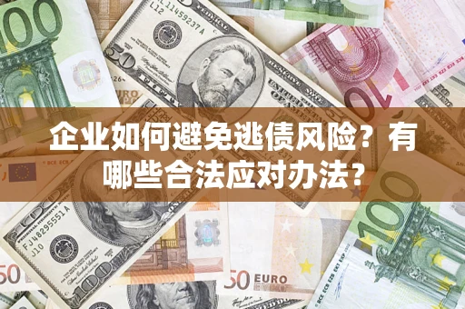 武汉企业如何避免逃债风险？有哪些合法应对办法？
