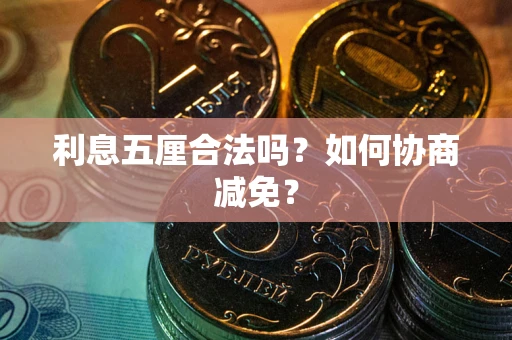 武汉利息五厘合法吗？如何协商减免？