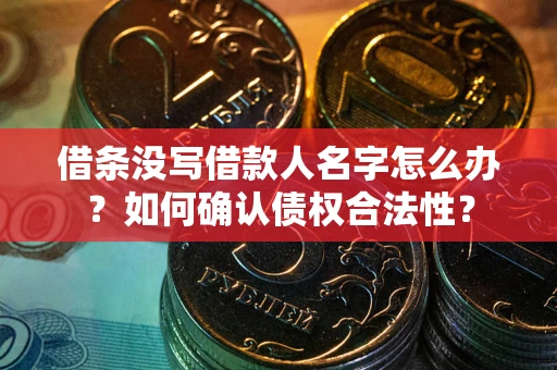 武汉借条没写借款人名字怎么办？如何确认债权合法性？
