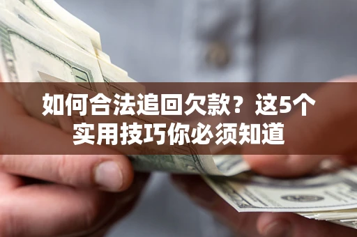 武汉如何合法追回欠款？这5个实用技巧你必须知道