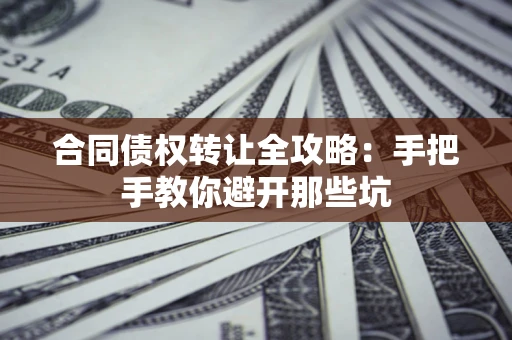 武汉合同债权转让全攻略：手把手教你避开那些坑