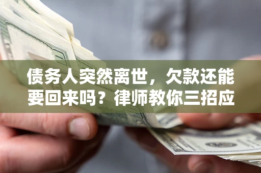 武汉债务人突然离世，欠款还能要回来吗？律师教你三招应对