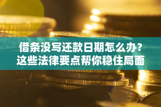 武汉借条没写还款日期怎么办？这些法律要点帮你稳住局面