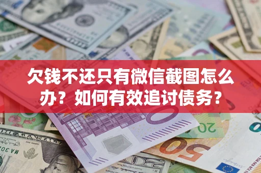 武汉欠钱不还只有微信截图怎么办？如何有效追讨债务？
