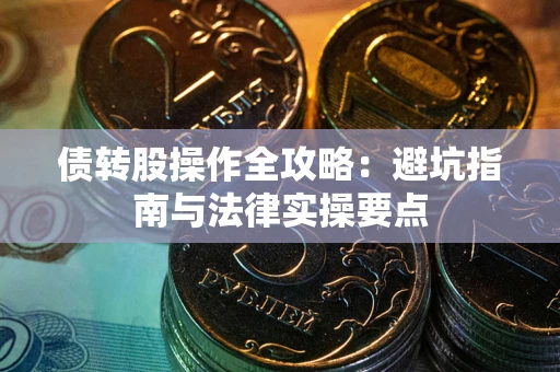 武汉债转股操作全攻略：避坑指南与法律实操要点