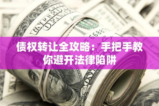 武汉债权转让全攻略：手把手教你避开法律陷阱