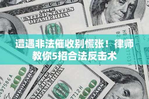 武汉遭遇非法催收别慌张！律师教你5招合法反击术