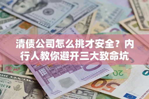 武汉清债公司怎么挑才安全？内行人教你避开三大致命坑