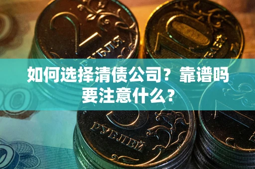 武汉如何选择清债公司？靠谱吗要注意什么？